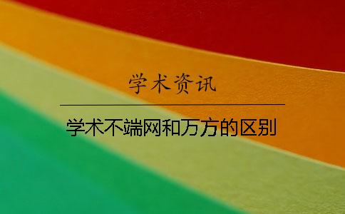 学术不端网和万方的区别 学术不端网和万方的区别