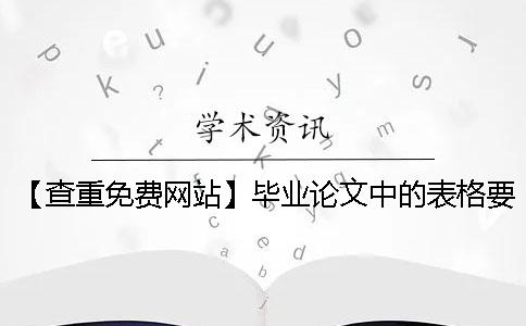 【查重免费网站】毕业论文中的表格要查重吗