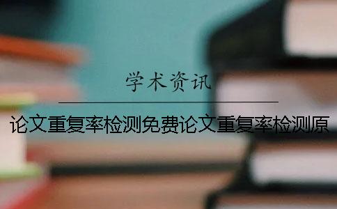 论文重复率检测免费论文重复率检测原理