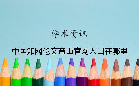 中国知网论文查重官网入口在哪里？