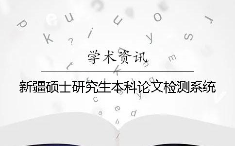 新疆硕士研究生本科论文检测系统