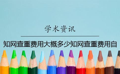 知网查重费用大概多少知网查重费用自己出还是学校统一给？