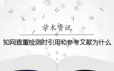 知网查重检测时引用和参考文献为什么都会被标红？